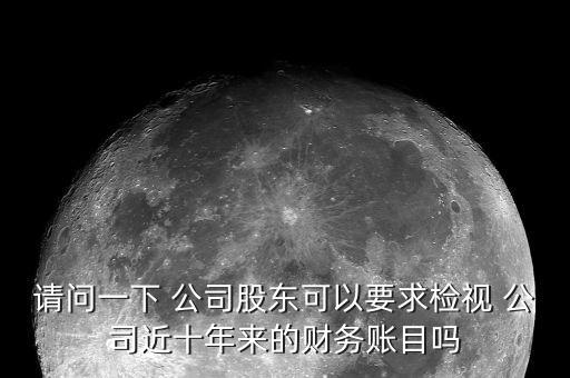 請問一下 公司股東可以要求檢視 公司近十年來的財務(wù)賬目嗎