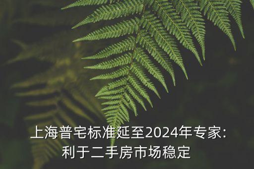  上海普宅標(biāo)準(zhǔn)延至2024年專家:利于二手房市場穩(wěn)定