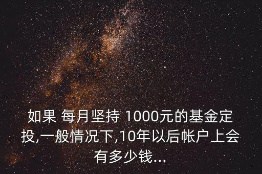 如果 每月堅(jiān)持 1000元的基金定投,一般情況下,10年以后帳戶上會(huì)有多少錢...