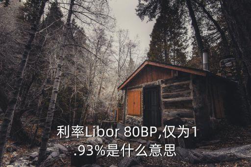  利率Libor 80BP,僅為1.93%是什么意思