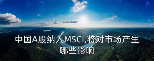 中國A股納入MSCI,將對市場產(chǎn)生哪些影響