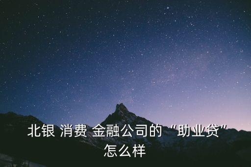  北銀 消費(fèi) 金融公司的“助業(yè)貸”怎么樣