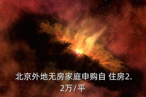  北京外地?zé)o房家庭申購自 住房2.2萬/平