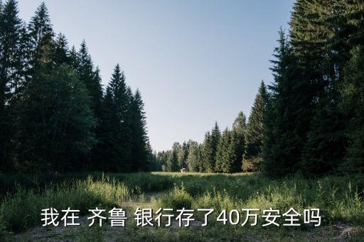 我在 齊魯 銀行存了40萬安全嗎