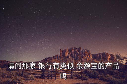 請(qǐng)問那家 銀行有類似 余額寶的產(chǎn)品嗎