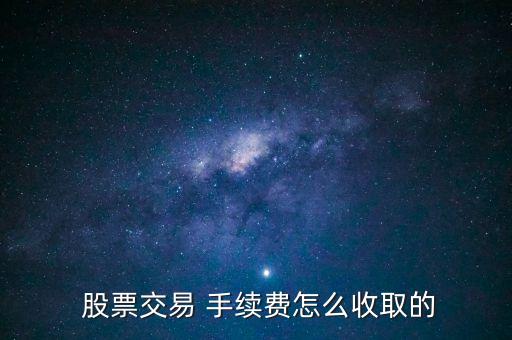  股票交易 手續(xù)費(fèi)怎么收取的