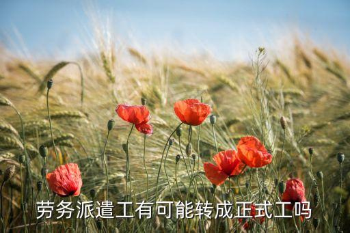 勞務(wù)派遣工有可能轉(zhuǎn)成正式工嗎