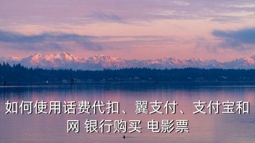 如何使用話費代扣、翼支付、支付寶和網(wǎng) 銀行購買 電影票