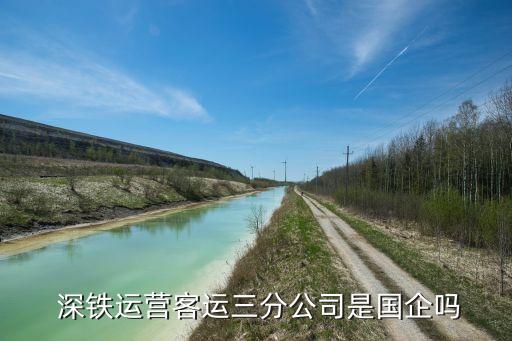  深鐵運營客運三分公司是國企嗎