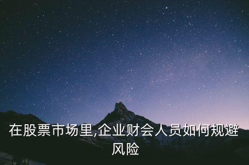 在股票市場(chǎng)里,企業(yè)財(cái)會(huì)人員如何規(guī)避 風(fēng)險(xiǎn)