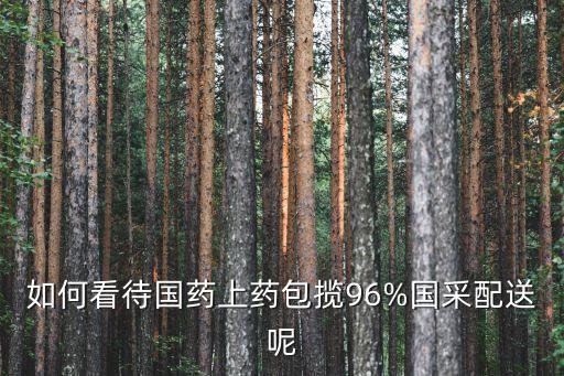 如何看待國(guó)藥上藥包攬96%國(guó)采配送呢