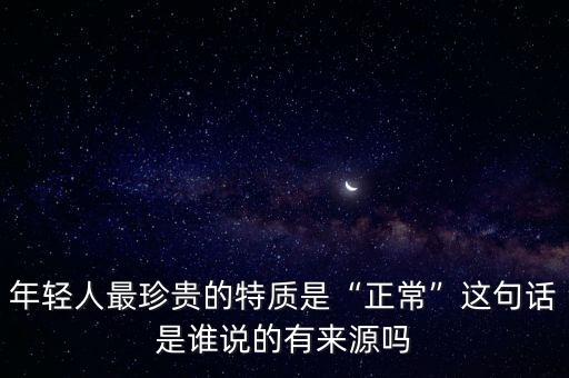 年輕人最珍貴的特質(zhì)是“正?！边@句話是誰說的有來源嗎