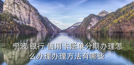  寧波 銀行 信用卡賬單分期辦理怎么辦理辦理方法有哪些