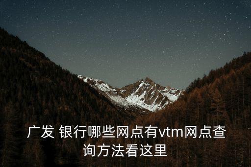  廣發(fā) 銀行哪些網點有vtm網點查詢方法看這里