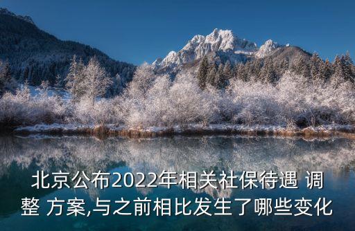 北京公布2022年相關(guān)社保待遇 調(diào)整 方案,與之前相比發(fā)生了哪些變化