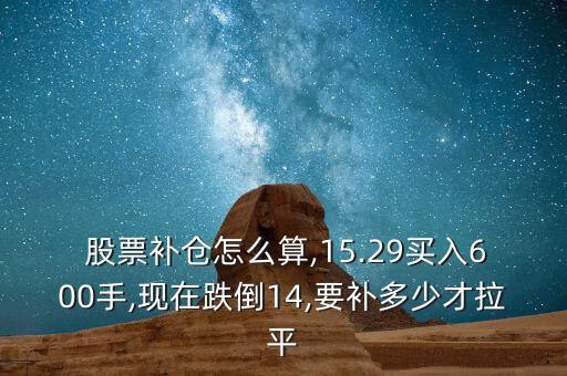  股票補(bǔ)倉(cāng)怎么算,15.29買(mǎi)入600手,現(xiàn)在跌倒14,要補(bǔ)多少才拉平