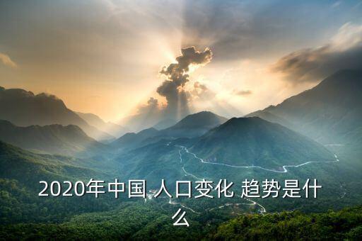 中國人口未來增長趨勢,2020年中國人口增長趨勢