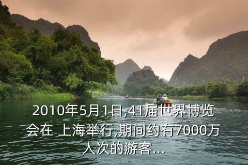 2010年5月1日,41屆世界博覽會在 上海舉行,期間約有7000萬人次的游客...