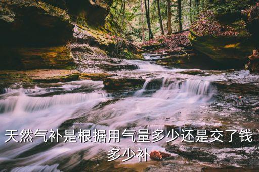 天然氣補(bǔ)是根據(jù)用氣量多少還是交了錢多少補(bǔ)