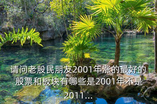 請問老股民朋友2001年漲的最好的 股票和板塊有哪些是2001年不是2011...