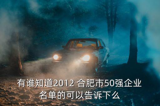 有誰知道2012 合肥市50強(qiáng)企業(yè)名單的可以告訴下么