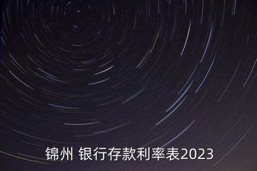  錦州 銀行存款利率表2023