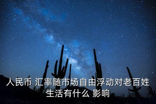 人民幣 匯率隨市場(chǎng)自由浮動(dòng)對(duì)老百姓生活有什么 影響