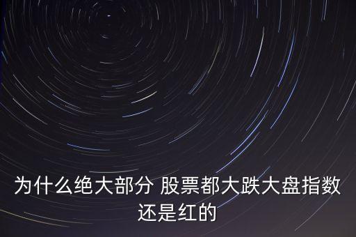 為什么絕大部分 股票都大跌大盤指數(shù)還是紅的