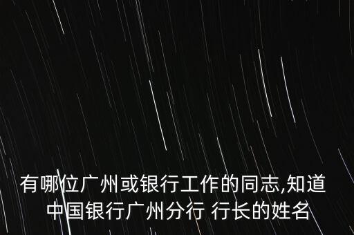 有哪位廣州或銀行工作的同志,知道 中國銀行廣州分行 行長的姓名