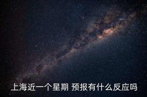  上海近一個星期 預(yù)報有什么反應(yīng)嗎