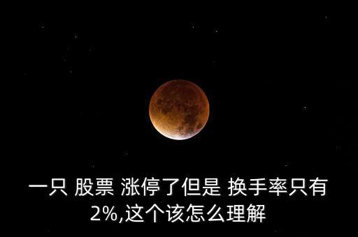 一只 股票 漲停了但是 換手率只有2%,這個(gè)該怎么理解