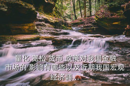  量化 寬松 貨幣 政策對我國金融市場的 影響有哪些以及近期我國宏觀經(jīng)濟(jì)調(diào)...