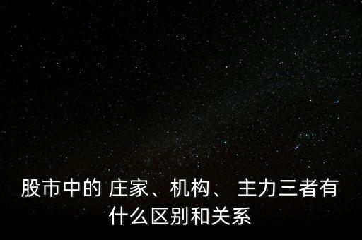 股市中的 莊家、機構(gòu)、 主力三者有什么區(qū)別和關(guān)系