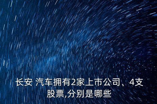  長安 汽車擁有2家上市公司、4支 股票,分別是哪些