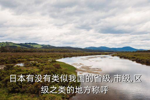 日本有沒(méi)有類似我國(guó)的省級(jí),市級(jí),區(qū)級(jí)之類的地方稱呼