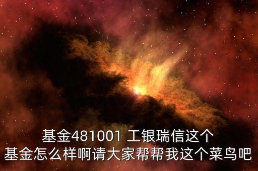  基金481001 工銀瑞信這個(gè) 基金怎么樣啊請(qǐng)大家?guī)蛶臀疫@個(gè)菜鳥吧