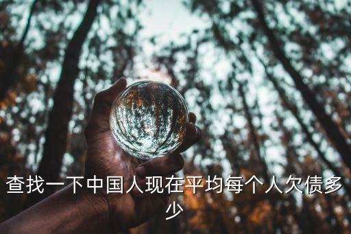 查找一下中國人現(xiàn)在平均每個(gè)人欠債多少