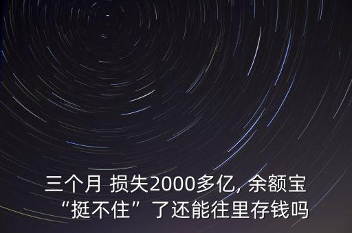 三個月 損失2000多億, 余額寶“挺不住”了還能往里存錢嗎