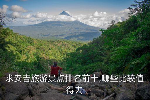 求安吉旅游景點排名前十,哪些比較值得去