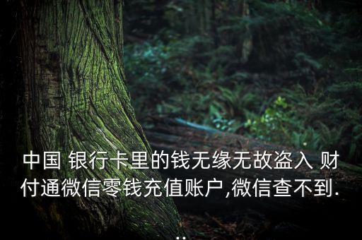 中國 銀行卡里的錢無緣無故盜入 財付通微信零錢充值賬戶,微信查不到...