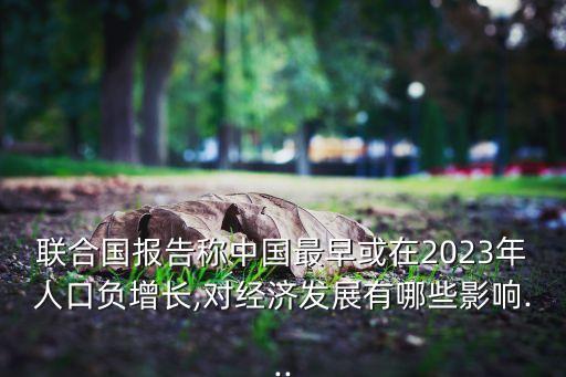 聯(lián)合國報(bào)告稱中國最早或在2023年人口負(fù)增長,對經(jīng)濟(jì)發(fā)展有哪些影響...