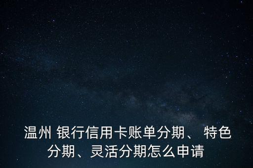  溫州 銀行信用卡賬單分期、 特色分期、靈活分期怎么申請(qǐng)