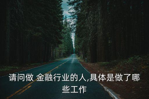 請問做 金融行業(yè)的人,具體是做了哪些工作