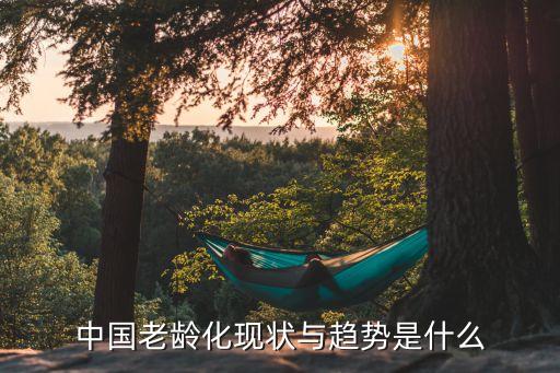 中國老齡化現(xiàn)狀與趨勢(shì)是什么