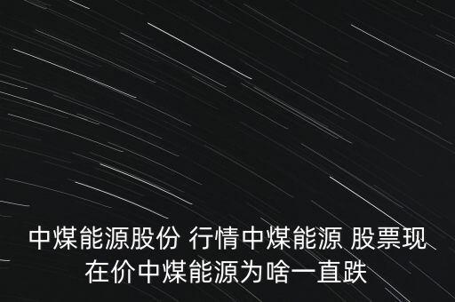 中煤能源股份 行情中煤能源 股票現(xiàn)在價(jià)中煤能源為啥一直跌