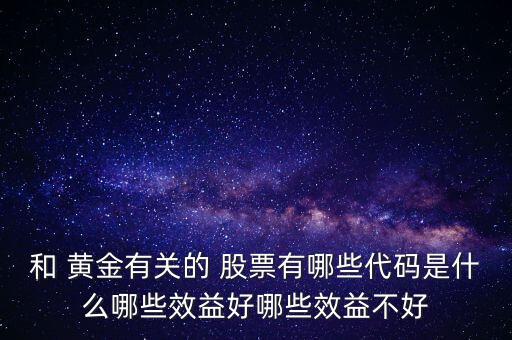 和 黃金有關(guān)的 股票有哪些代碼是什么哪些效益好哪些效益不好