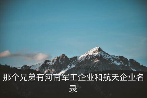 那個兄弟有河南軍工企業(yè)和航天企業(yè)名錄