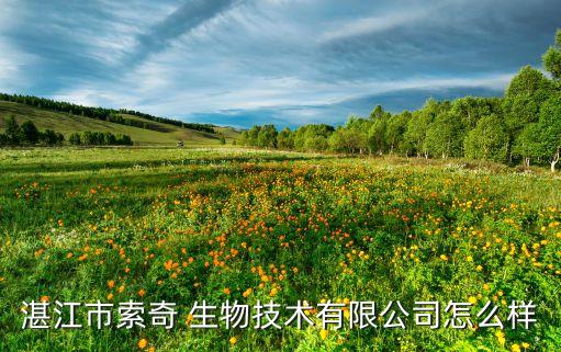 湛江市索奇 生物技術(shù)有限公司怎么樣