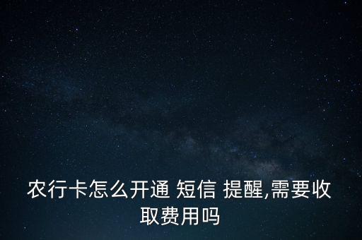 農行卡怎么開通 短信 提醒,需要收取費用嗎