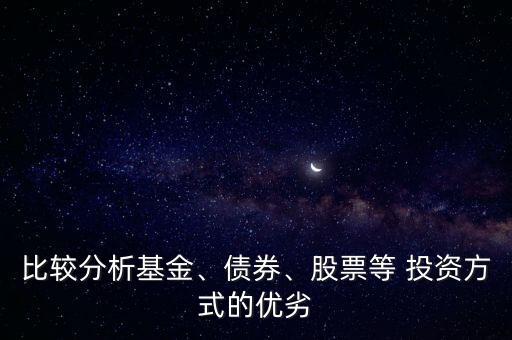 比較分析基金、債券、股票等 投資方式的優(yōu)劣